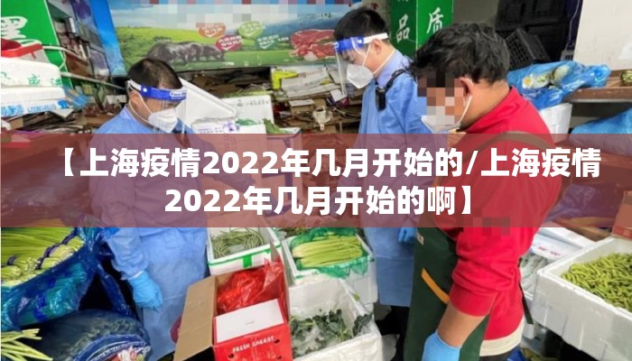 【上海疫情2022年几月开始的/上海疫情2022年几月开始的啊】