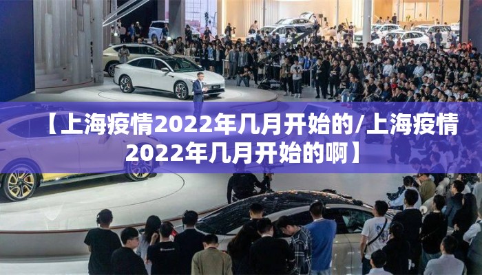 【上海疫情2022年几月开始的/上海疫情2022年几月开始的啊】