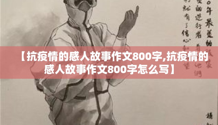 【抗疫情的感人故事作文800字,抗疫情的感人故事作文800字怎么写】