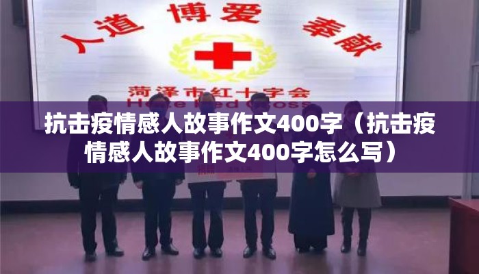 抗击疫情感人故事作文400字（抗击疫情感人故事作文400字怎么写）