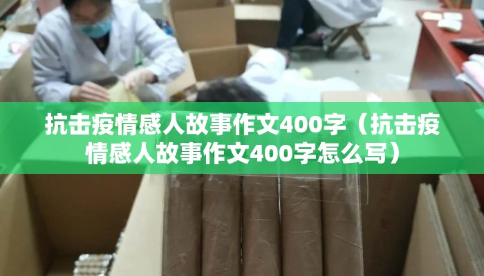 抗击疫情感人故事作文400字（抗击疫情感人故事作文400字怎么写）