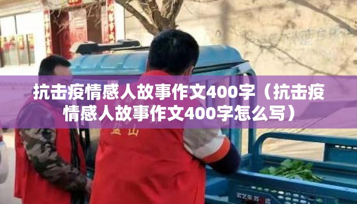抗击疫情感人故事作文400字（抗击疫情感人故事作文400字怎么写）