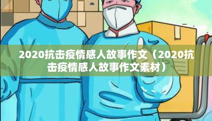 2020抗击疫情感人故事作文（2020抗击疫情感人故事作文素材）