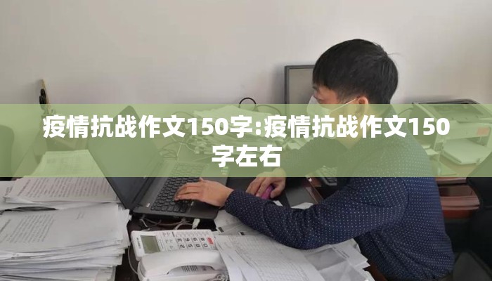 疫情抗战作文150字:疫情抗战作文150字左右