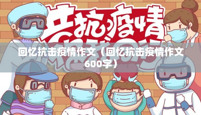 回忆抗击疫情作文（回忆抗击疫情作文600字）