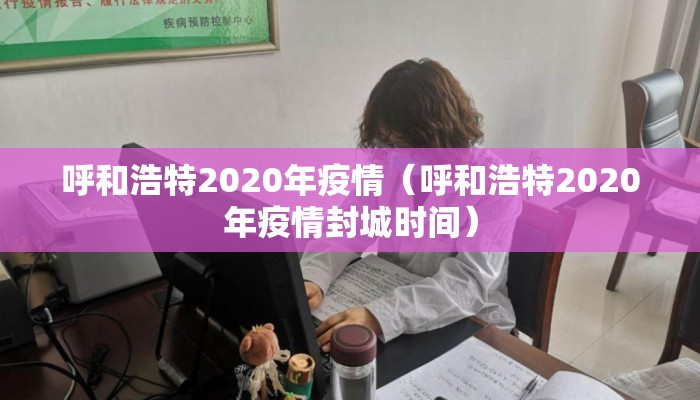 呼和浩特2020年疫情（呼和浩特2020年疫情封城时间）