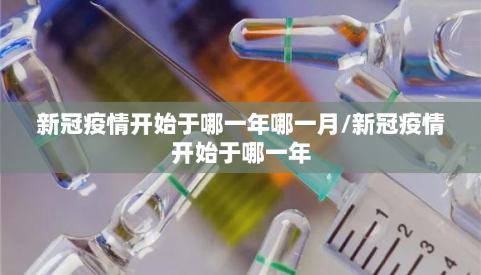 新冠疫情开始于哪一年哪一月/新冠疫情开始于哪一年