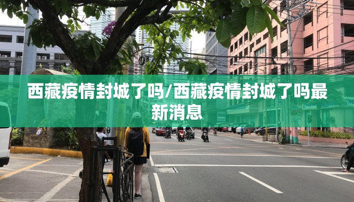 西藏疫情封城了吗/西藏疫情封城了吗最新消息