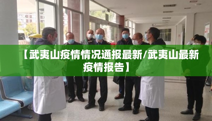 【武夷山疫情情况通报最新/武夷山最新疫情报告】