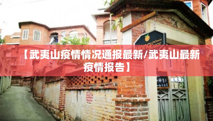 【武夷山疫情情况通报最新/武夷山最新疫情报告】