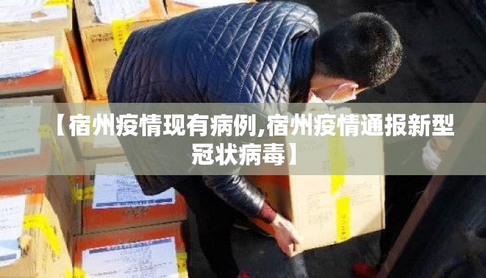 【宿州疫情现有病例,宿州疫情通报新型冠状病毒】