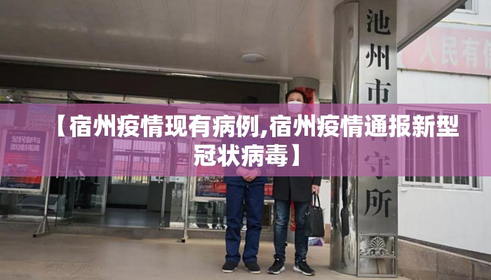【宿州疫情现有病例,宿州疫情通报新型冠状病毒】