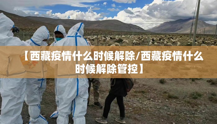 【西藏疫情什么时候解除/西藏疫情什么时候解除管控】