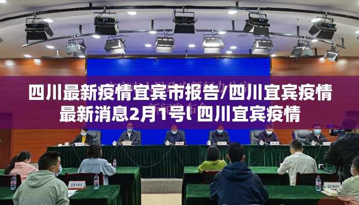 四川最新疫情宜宾市报告/四川宜宾疫情最新消息2月1号l 四川宜宾疫情