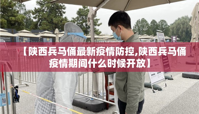 【陕西兵马俑最新疫情防控,陕西兵马俑疫情期间什么时候开放】