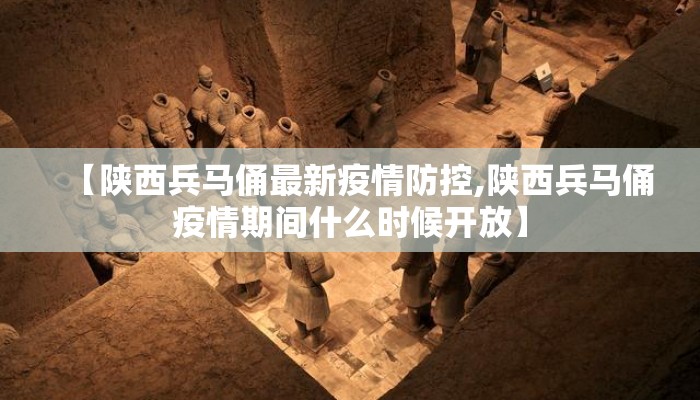 【陕西兵马俑最新疫情防控,陕西兵马俑疫情期间什么时候开放】