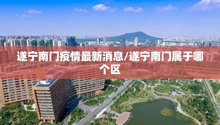 遂宁南门疫情最新消息/遂宁南门属于哪个区