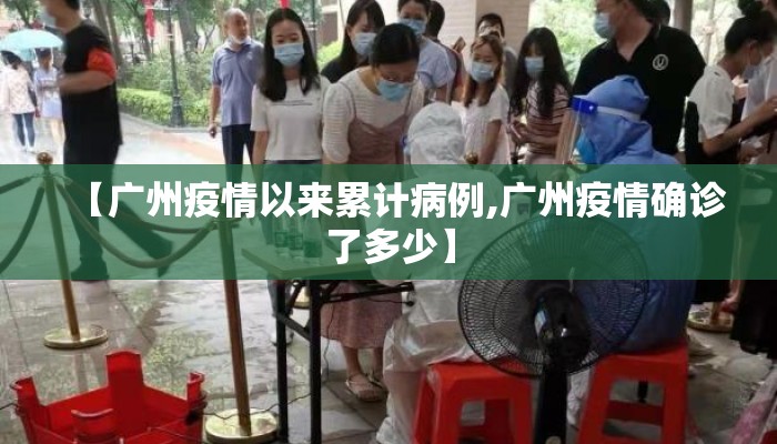 【广州疫情以来累计病例,广州疫情确诊了多少】