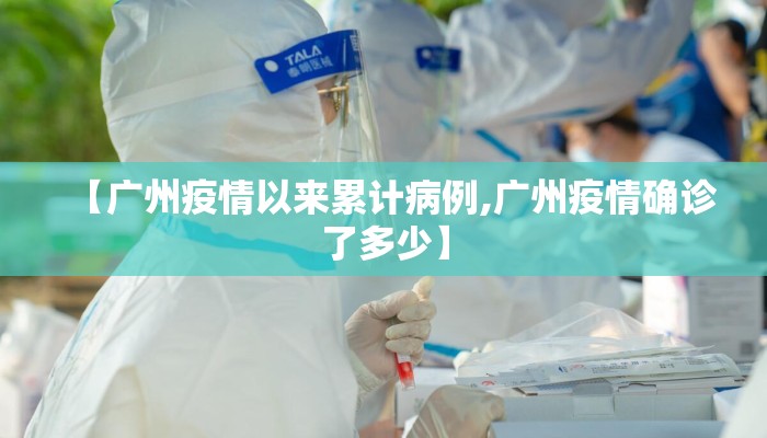 【广州疫情以来累计病例,广州疫情确诊了多少】