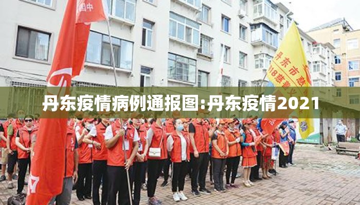 丹东疫情病例通报图:丹东疫情2021