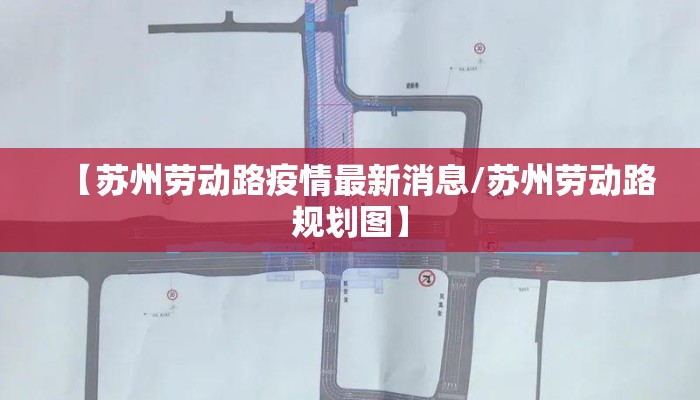 【苏州劳动路疫情最新消息/苏州劳动路规划图】