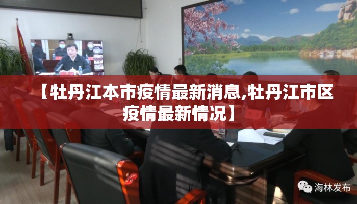 【牡丹江本市疫情最新消息,牡丹江市区疫情最新情况】