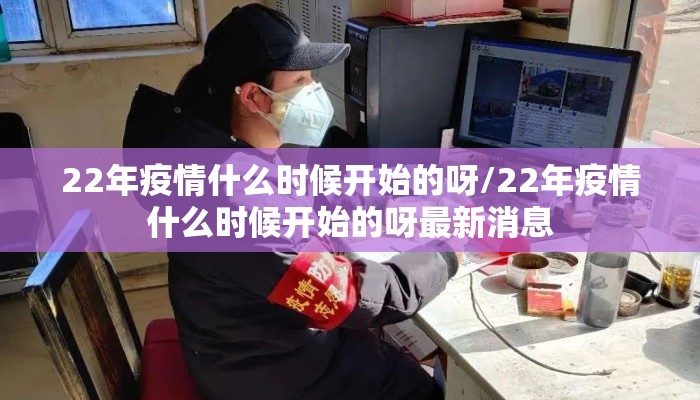 22年疫情什么时候开始的呀/22年疫情什么时候开始的呀最新消息