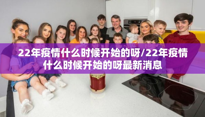 22年疫情什么时候开始的呀/22年疫情什么时候开始的呀最新消息