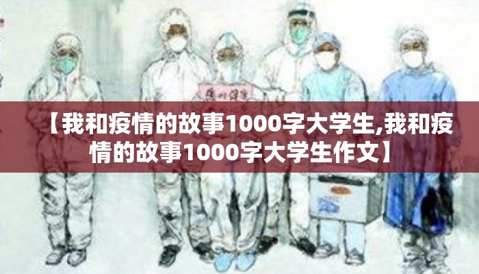 【我和疫情的故事1000字大学生,我和疫情的故事1000字大学生作文】