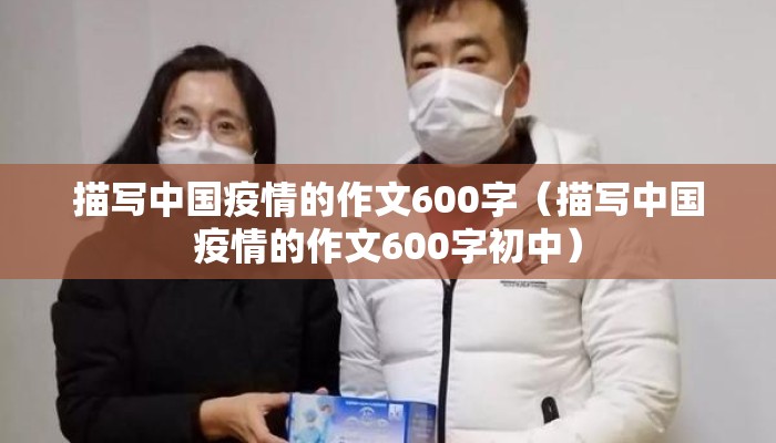描写中国疫情的作文600字（描写中国疫情的作文600字初中）