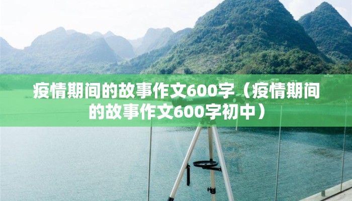 疫情期间的故事作文600字（疫情期间的故事作文600字初中）