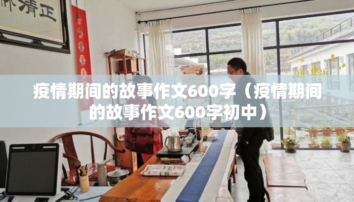 疫情期间的故事作文600字（疫情期间的故事作文600字初中）