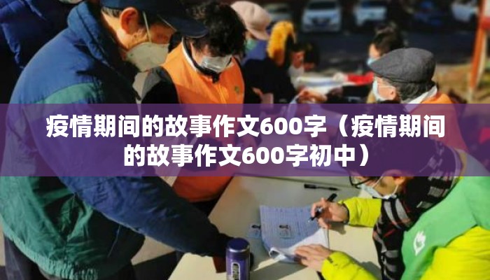 疫情期间的故事作文600字（疫情期间的故事作文600字初中）