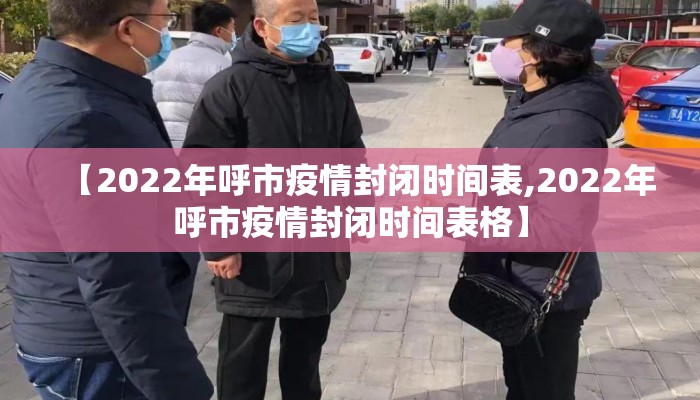 【2022年呼市疫情封闭时间表,2022年呼市疫情封闭时间表格】