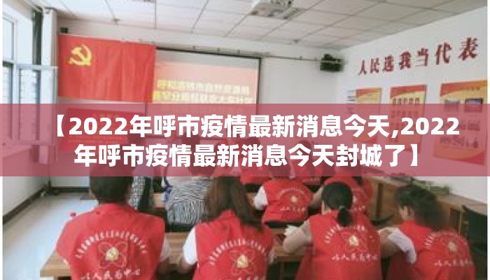 【2022年呼市疫情最新消息今天,2022年呼市疫情最新消息今天封城了】