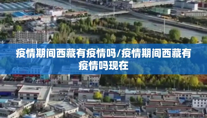 疫情期间西藏有疫情吗/疫情期间西藏有疫情吗现在