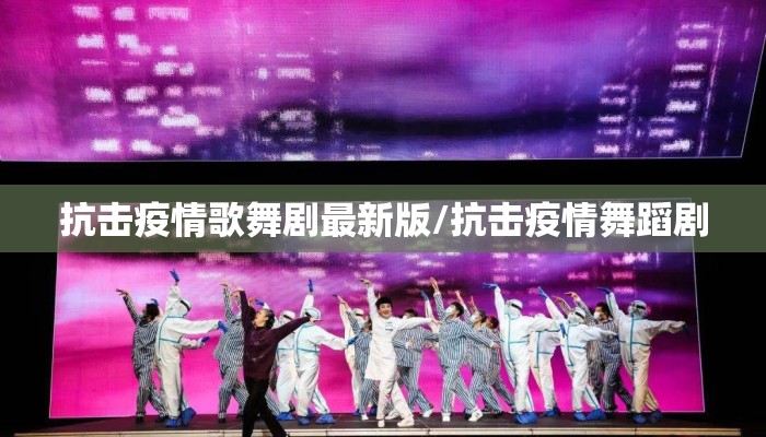抗击疫情歌舞剧最新版/抗击疫情舞蹈剧