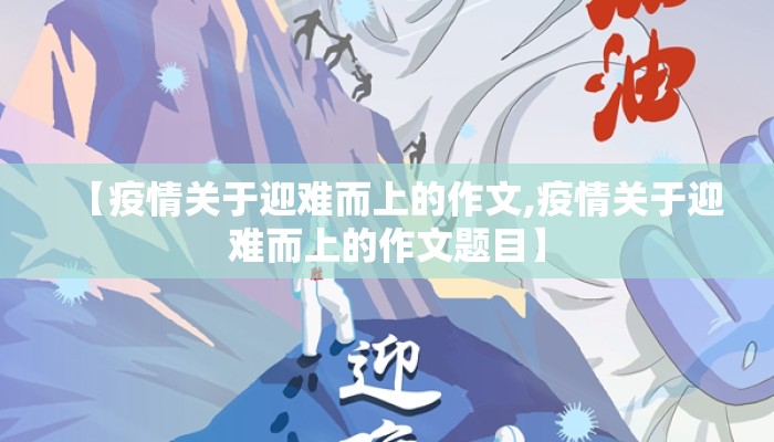 【疫情关于迎难而上的作文,疫情关于迎难而上的作文题目】