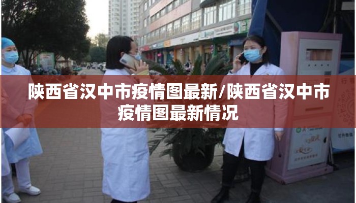 陕西省汉中市疫情图最新/陕西省汉中市疫情图最新情况