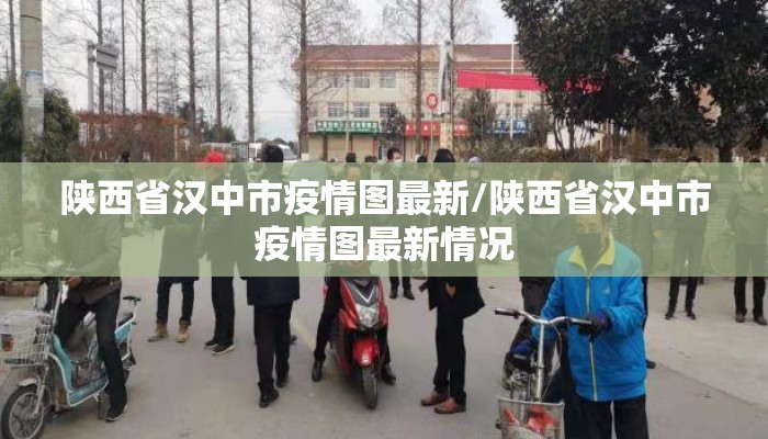陕西省汉中市疫情图最新/陕西省汉中市疫情图最新情况