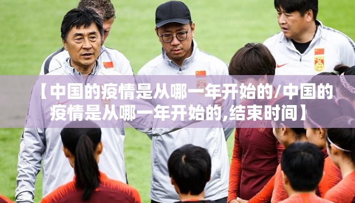 【中国的疫情是从哪一年开始的/中国的疫情是从哪一年开始的,结束时间】