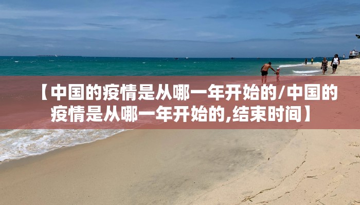 【中国的疫情是从哪一年开始的/中国的疫情是从哪一年开始的,结束时间】