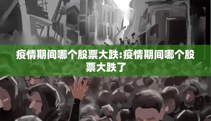 疫情期间哪个股票大跌:疫情期间哪个股票大跌了