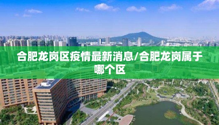 合肥龙岗区疫情最新消息/合肥龙岗属于哪个区