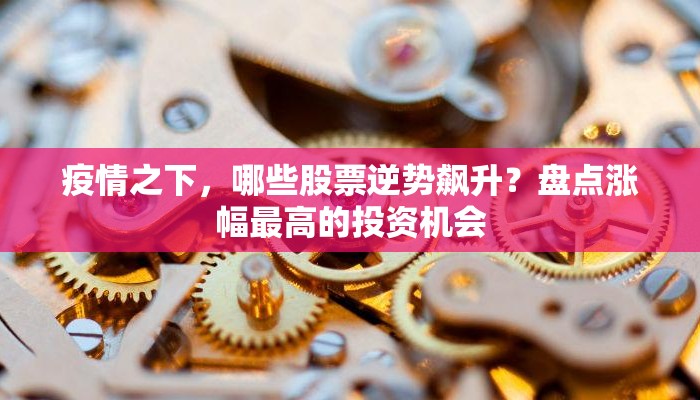 疫情之下，哪些股票逆势飙升？盘点涨幅最高的投资机会