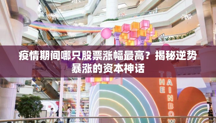 疫情期间哪只股票涨幅最高？揭秘逆势暴涨的资本神话
