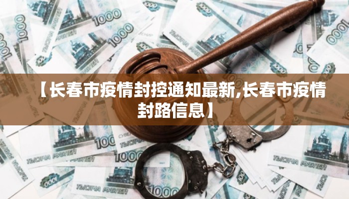 【长春市疫情封控通知最新,长春市疫情封路信息】