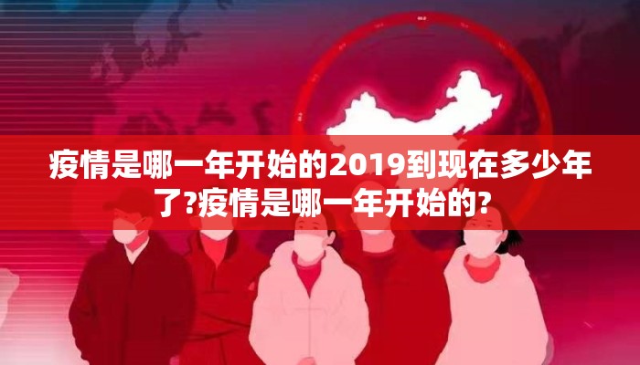 疫情是哪一年开始的2019到现在多少年了?疫情是哪一年开始的?
