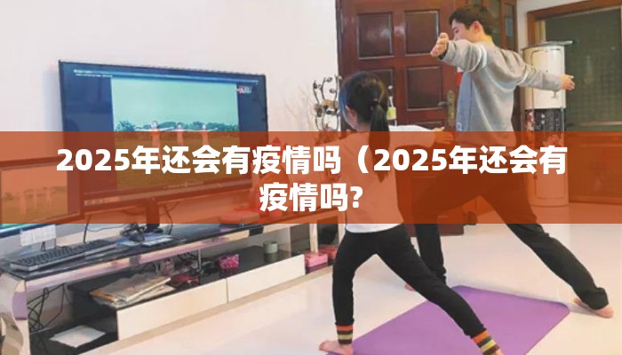 2025年还会有疫情吗（2025年还会有疫情吗?