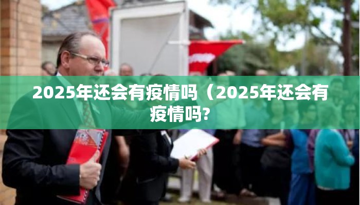 2025年还会有疫情吗（2025年还会有疫情吗?